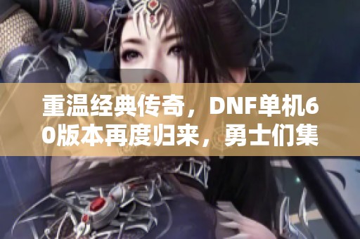 重温经典传奇，DNF单机60版本再度归来，勇士们集结探索地下城