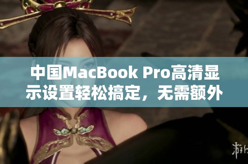 中国MacBook Pro高清显示设置轻松搞定，无需额外下载