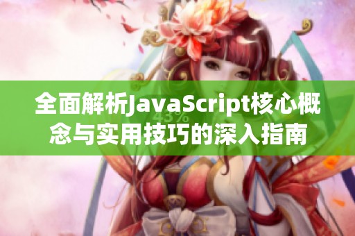 全面解析JavaScript核心概念与实用技巧的深入指南