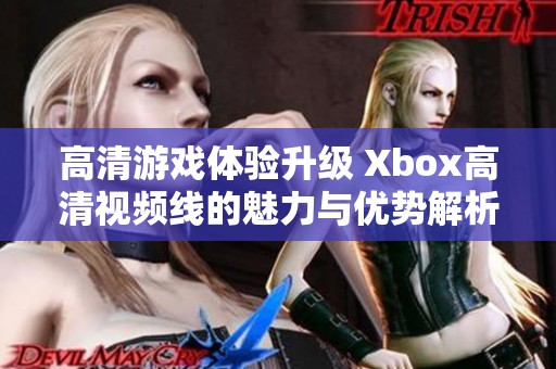 高清游戏体验升级 Xbox高清视频线的魅力与优势解析