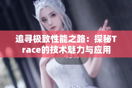 追寻极致性能之路：探秘Trace的技术魅力与应用