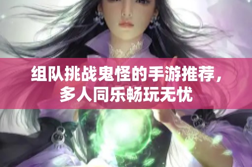 组队挑战鬼怪的手游推荐，多人同乐畅玩无忧