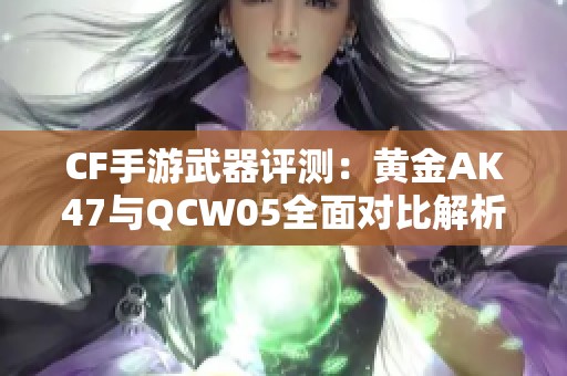 CF手游武器评测：黄金AK47与QCW05全面对比解析