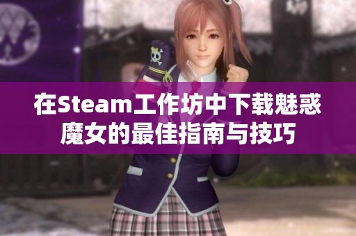 在Steam工作坊中下载魅惑魔女的最佳指南与技巧