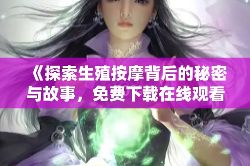 《探索生殖按摩背后的秘密与故事，免费下载在线观看》