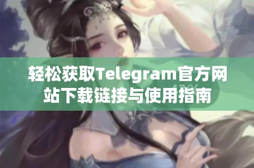 轻松获取Telegram官方网站下载链接与使用指南