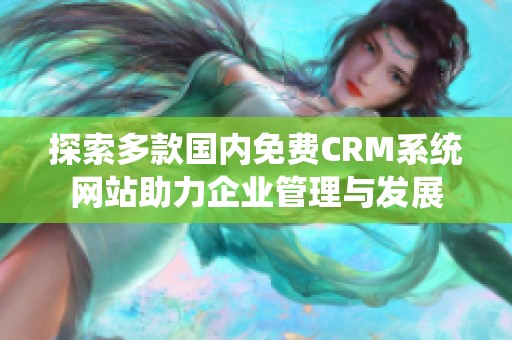 探索多款国内免费CRM系统网站助力企业管理与发展