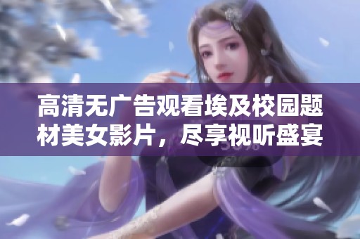 高清无广告观看埃及校园题材美女影片，尽享视听盛宴