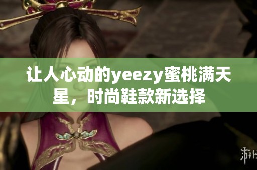 让人心动的yeezy蜜桃满天星，时尚鞋款新选择