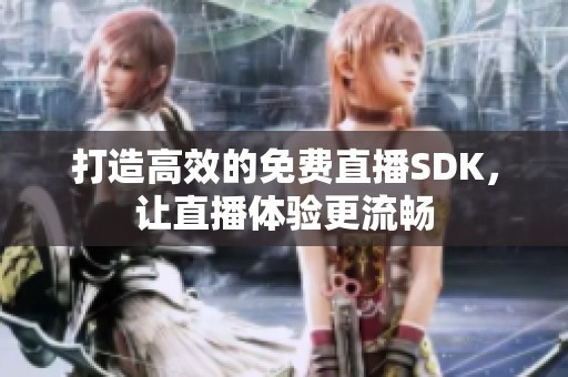 打造高效的免费直播SDK，让直播体验更流畅