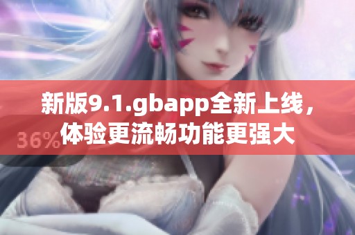 新版9.1.gbapp全新上线，体验更流畅功能更强大