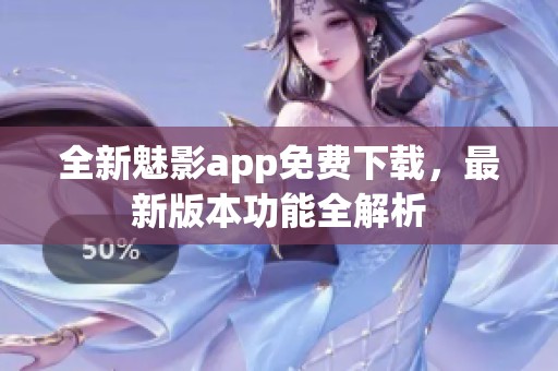 全新魅影app免费下载，最新版本功能全解析