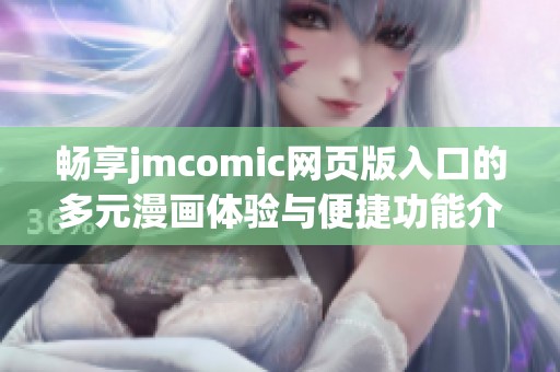 畅享jmcomic网页版入口的多元漫画体验与便捷功能介绍