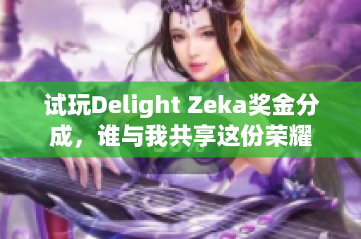 试玩Delight Zeka奖金分成，谁与我共享这份荣耀