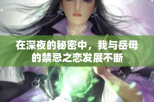 在深夜的秘密中，我与岳母的禁忌之恋发展不断