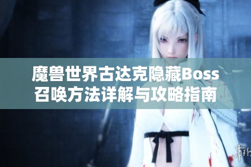 魔兽世界古达克隐藏Boss召唤方法详解与攻略指南