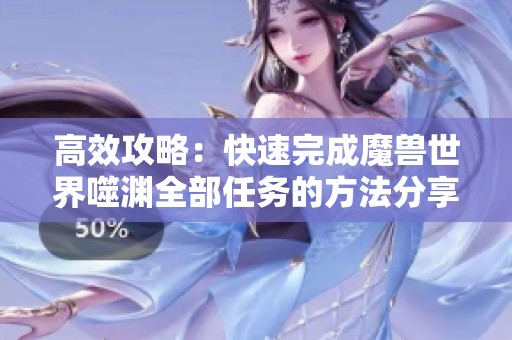 高效攻略：快速完成魔兽世界噬渊全部任务的方法分享