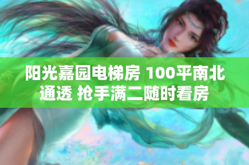 阳光嘉园电梯房 100平南北通透 抢手满二随时看房