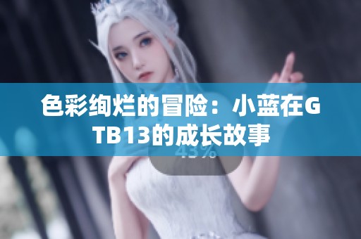 色彩绚烂的冒险：小蓝在GTB13的成长故事