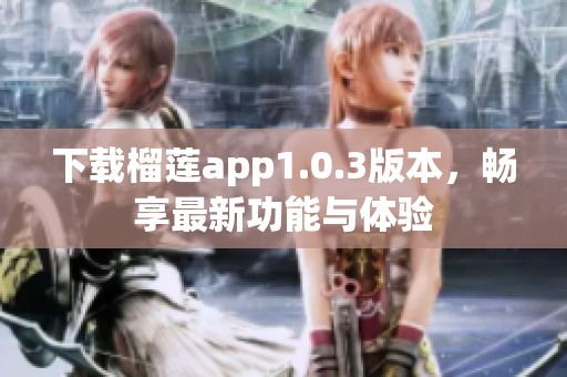 下载榴莲app1.0.3版本，畅享最新功能与体验