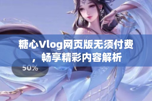 糖心Vlog网页版无须付费，畅享精彩内容解析