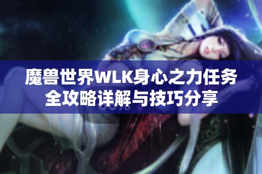 魔兽世界WLK身心之力任务全攻略详解与技巧分享