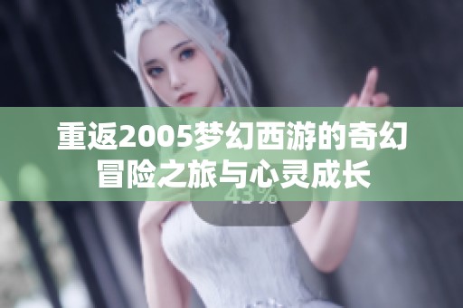 重返2005梦幻西游的奇幻冒险之旅与心灵成长