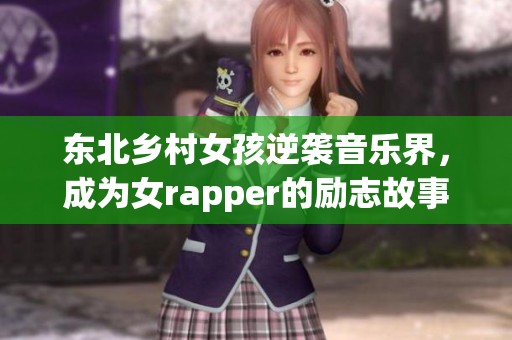 东北乡村女孩逆袭音乐界，成为女rapper的励志故事