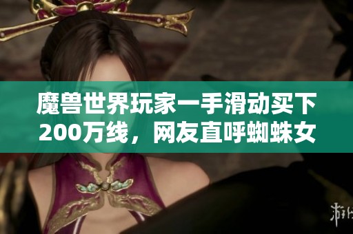 魔兽世界玩家一手滑动买下200万线，网友直呼蜘蛛女王来当选手！