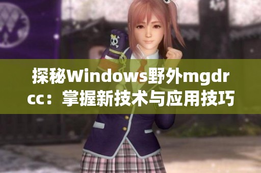 探秘Windows野外mgdrcc：掌握新技术与应用技巧