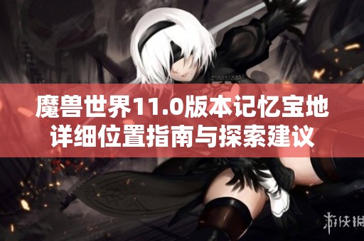 魔兽世界11.0版本记忆宝地详细位置指南与探索建议