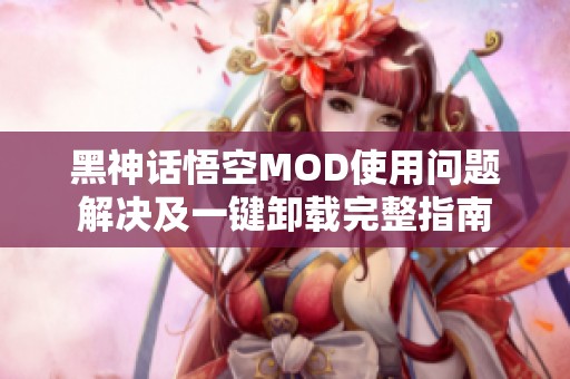 黑神话悟空MOD使用问题解决及一键卸载完整指南