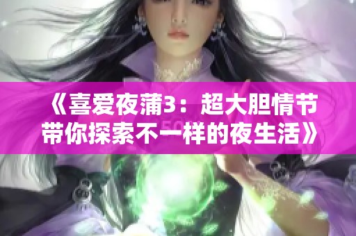 《喜爱夜蒲3：超大胆情节带你探索不一样的夜生活》