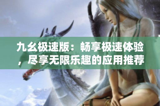 九幺极速版：畅享极速体验，尽享无限乐趣的应用推荐