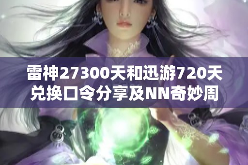 雷神27300天和迅游720天兑换口令分享及NN奇妙周卡月卡介绍