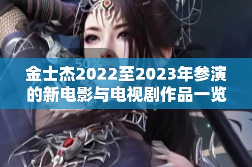 金士杰2022至2023年参演的新电影与电视剧作品一览