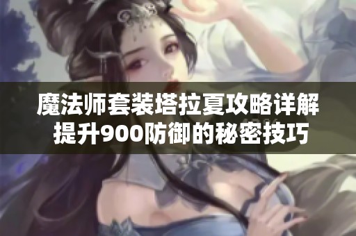 魔法师套装塔拉夏攻略详解 提升900防御的秘密技巧