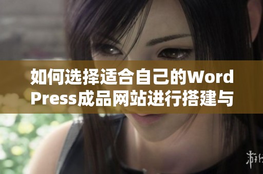 如何选择适合自己的WordPress成品网站进行搭建与优化