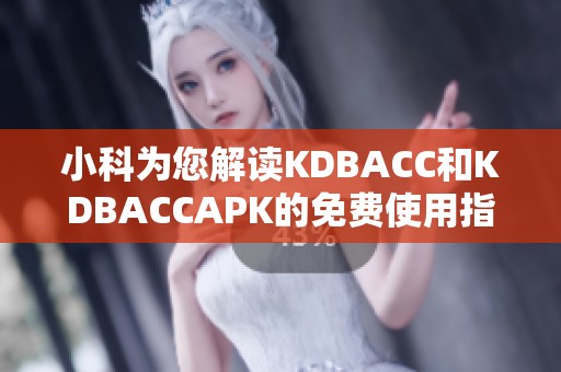 小科为您解读KDBACC和KDBACCAPK的免费使用指南与技巧