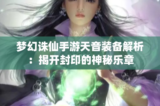 梦幻诛仙手游天音装备解析：揭开封印的神秘乐章