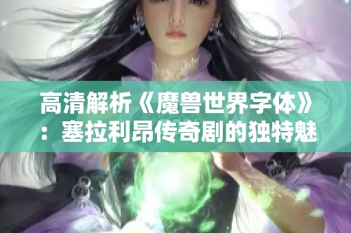 高清解析《魔兽世界字体》：塞拉利昂传奇剧的独特魅力展现