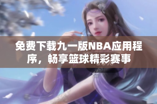 免费下载九一版NBA应用程序，畅享篮球精彩赛事