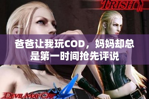 爸爸让我玩COD，妈妈却总是第一时间抢先评说