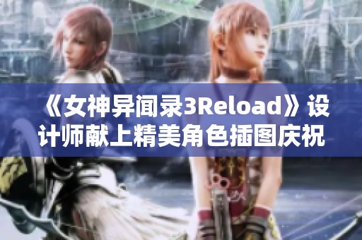 《女神异闻录3Reload》设计师献上精美角色插图庆祝游戏发布