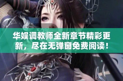 华娱调教师全新章节精彩更新，尽在无弹窗免费阅读！