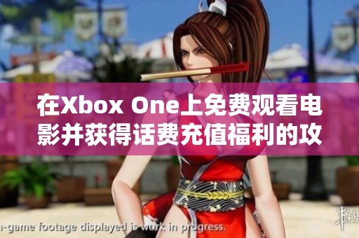 在Xbox One上免费观看电影并获得话费充值福利的攻略