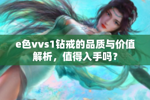 e色vvs1钻戒的品质与价值解析，值得入手吗？