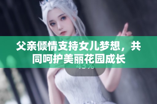 父亲倾情支持女儿梦想，共同呵护美丽花园成长