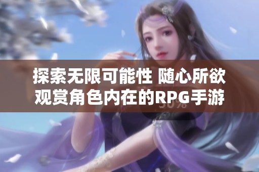 探索无限可能性 随心所欲观赏角色内在的RPG手游