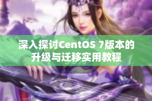 深入探讨CentOS 7版本的升级与迁移实用教程